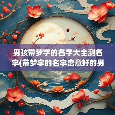 男孩带梦字的名字大全测名字(带梦字的名字寓意好的男孩)