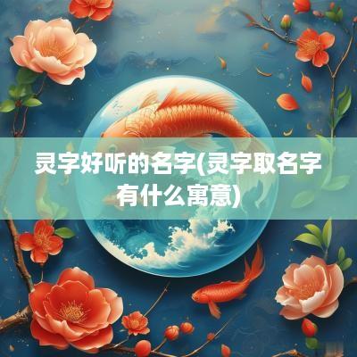 灵字好听的名字(灵字取名字有什么寓意)