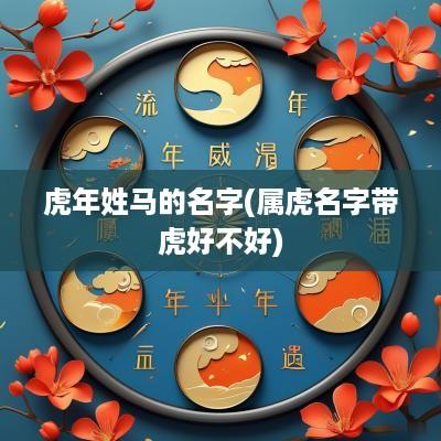 蛇年姓马的名字(属虎名字带虎好不好)