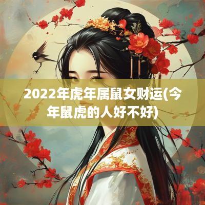 2025年蛇年属鼠女财运(今年鼠虎的人好不好)