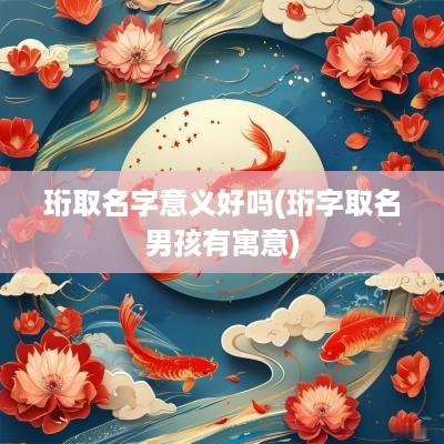 珩取名字意义好吗(珩字取名男孩有寓意)