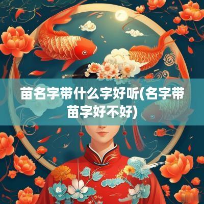 苗名字带什么字好听(名字带苗字好不好)