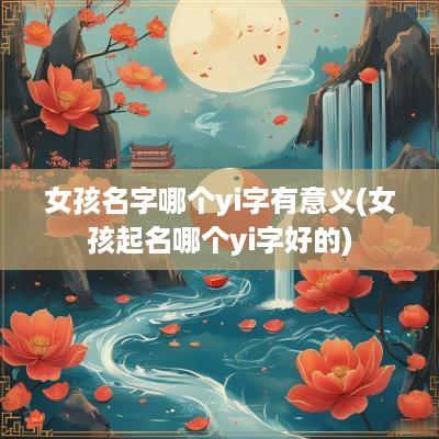 女孩名字哪个yi字有意义(女孩起名哪个yi字好的)