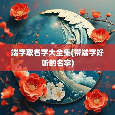 端字取名字大全集(带端字好听的名字)