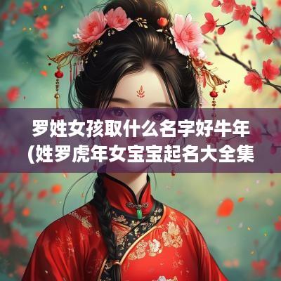 罗姓女孩取什么名字好蛇年(姓罗蛇年女宝宝起名大全集)