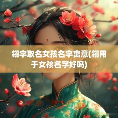 翎字取名女孩名字寓意(翎用于女孩名字好吗)