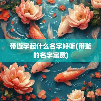 带璇字起什么名字好听(带璇的名字寓意)
