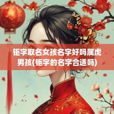 钜字取名女孩名字好吗属虎男孩(钜字的名字合适吗)