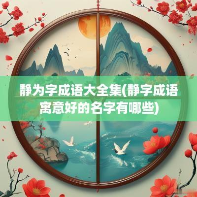 静为字成语大全集(静字成语寓意好的名字有哪些)