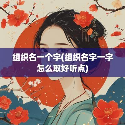 组织名一个字(组织名字一字怎么取好听点)