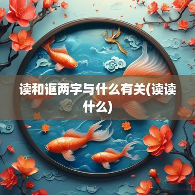 读和诓两字与什么有关(读读什么)