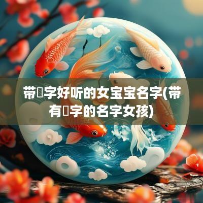 带玥字好听的女宝宝名字(带有玥字的名字女孩)