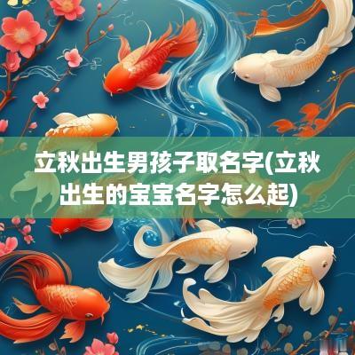立秋出生男孩子取名字(立秋出生的宝宝名字怎么起)