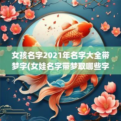 女孩名字2025年名字大全带梦字(女娃名字带梦取哪些字好一点)