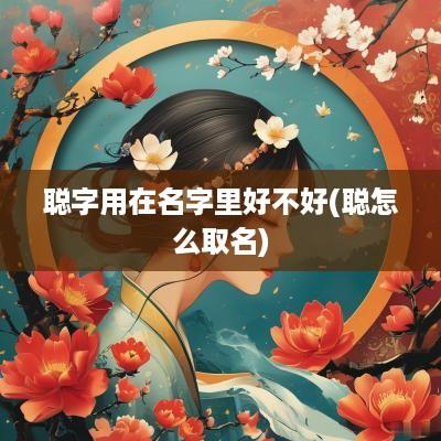 聪字用在名字里好不好(聪怎么取名)