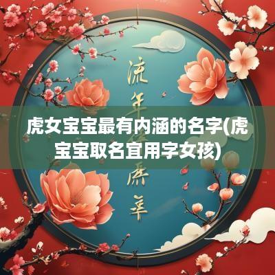 虎女宝宝最有内涵的名字(虎宝宝取名宜用字女孩)
