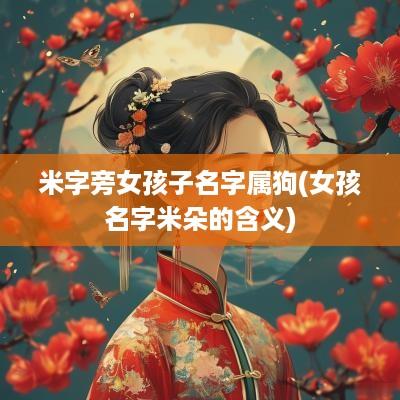 米字旁女孩子名字属狗(女孩名字米朵的含义)