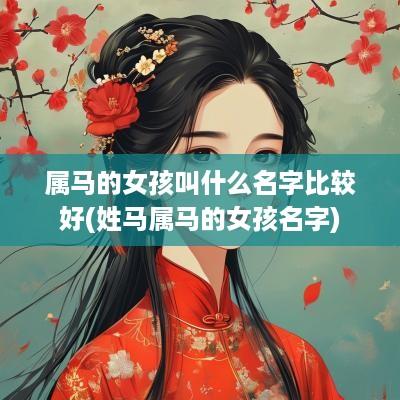 属马的女孩叫什么名字比较好(姓马属马的女孩名字)