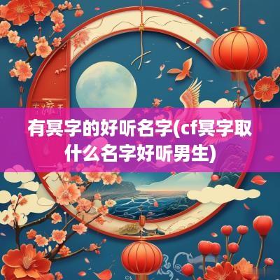 有冥字的好听名字(cf冥字取什么名字好听男生)