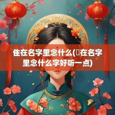 隹在名字里念什么(萩在名字里念什么字好听一点)