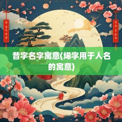 昔字名字寓意(烯字用于人名的寓意)