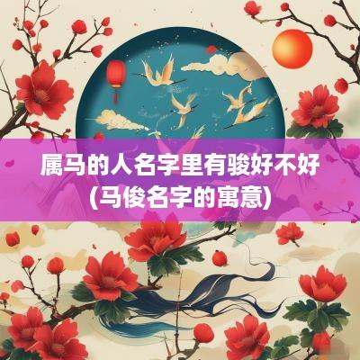 属马的人名字里有骏好不好(马俊名字的寓意)