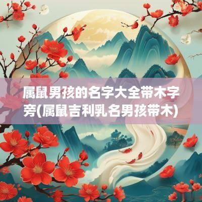 属鼠男孩的名字大全带木字旁(属鼠吉利乳名男孩带木)