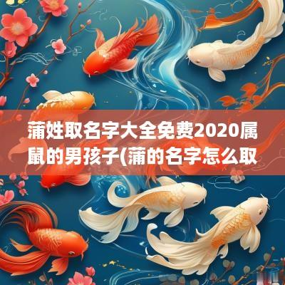 蒲姓取名字大全免费2025属鼠的男孩子(蒲的名字怎么取)