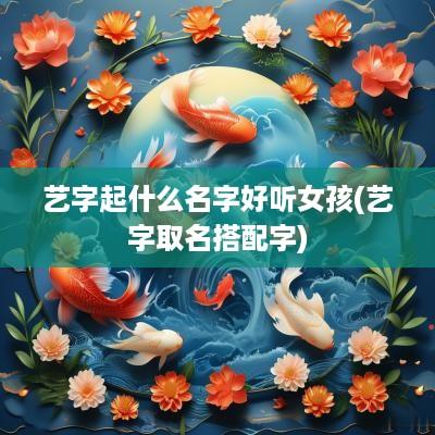 艺字起什么名字好听女孩(艺字取名搭配字)