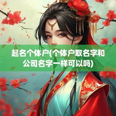 起名个体户(个体户取名字和公司名字一样可以吗)
