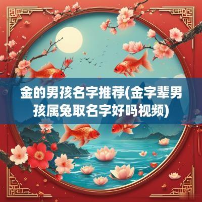 金的男孩名字推荐(金字辈男孩属兔取名字好吗视频)
