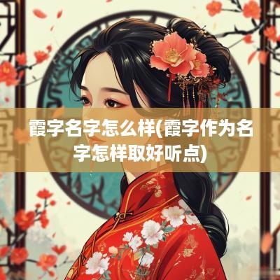霞字名字怎么样(霞字作为名字怎样取好听点)
