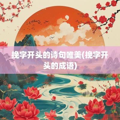 挽字开头的诗句唯美(挽字开头的成语)