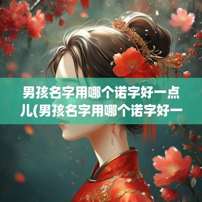 男孩名字用哪个诺字好一点儿(男孩名字用哪个诺字好一点呢)
