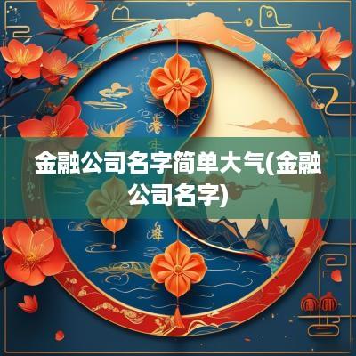 金融公司名字简单大气(金融公司名字)