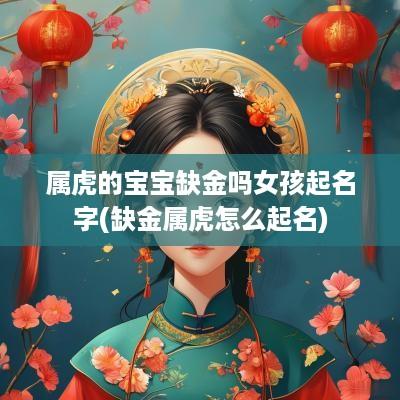属虎的宝宝缺金吗女孩起名字(缺金属虎怎么起名)
