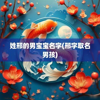 姓邢的男宝宝名字(邢字取名男孩)