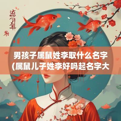 男孩子属鼠姓李取什么名字(属鼠儿子姓李好吗起名字大全)