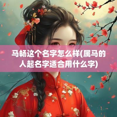 马畅这个名字怎么样(属马的人起名字适合用什么字)
