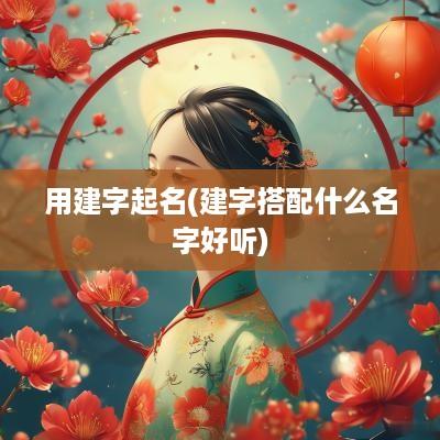 用建字起名(建字搭配什么名字好听)