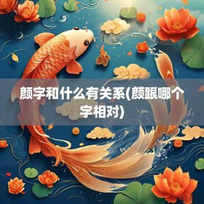 颜字和什么有关系(颜跟哪个字相对)