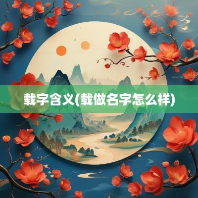 载字含义(载做名字怎么样)
