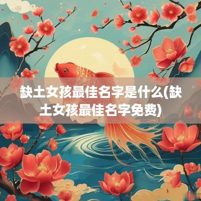 缺土女孩最佳名字是什么(缺土女孩最佳名字免费)