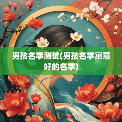 男孩名字测试(男孩名字寓意好的名字)