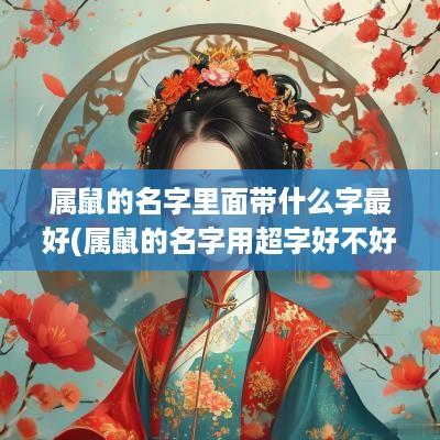 属鼠的名字里面带什么字最好(属鼠的名字用超字好不好)