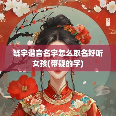 疑字谐音名字怎么取名好听女孩(带疑的字)