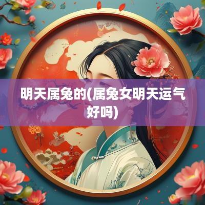 明天属兔的(属兔女明天运气好吗)