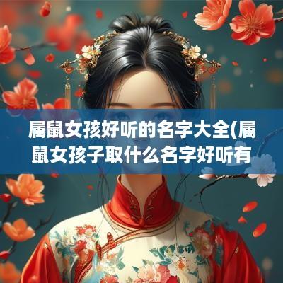 属鼠女孩好听的名字大全(属鼠女孩子取什么名字好听有内涵)