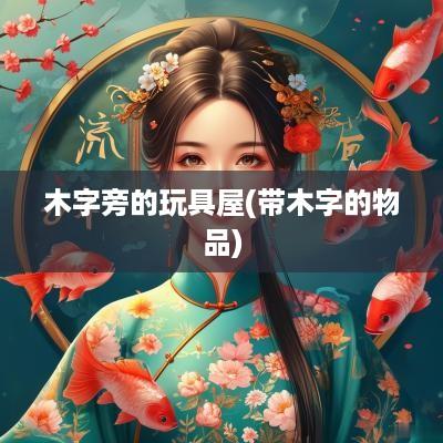 木字旁的玩具屋(带木字的物品)
