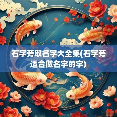 石字旁取名字大全集(石字旁适合做名字的字)